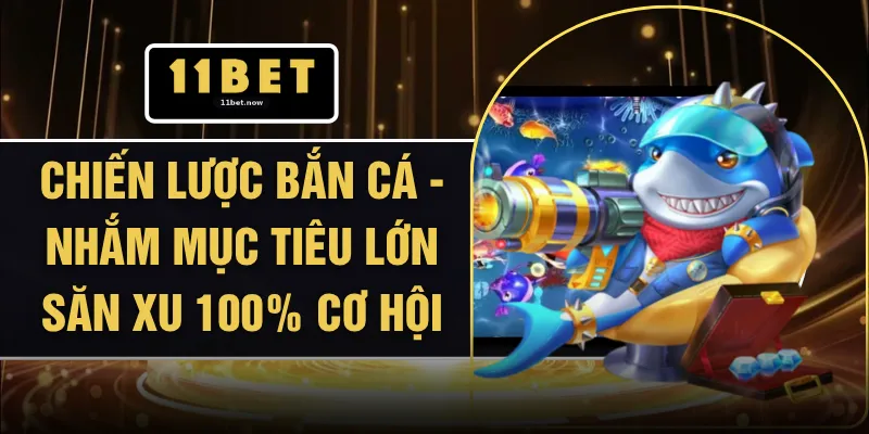 Chiến Lược Bắn Cá - Nhắm Mục Tiêu Lớn Săn Xu 100% Cơ Hội 1 Chiến Lược Bắn Cá - Nhắm Mục Tiêu Lớn Săn Xu 100% Cơ Hội