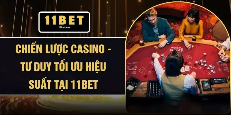 Chiến Lược Casino - Tư Duy Tối Ưu Hiệu Suất Tại 11BET 1 Chiến Lược Casino - Tư Duy Tối Ưu Hiệu Suất Tại 11BET