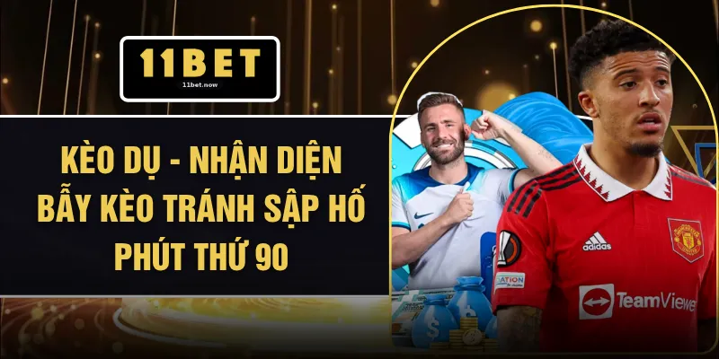 Kèo Dụ - Nhận Diện Bẫy Kèo Tránh Sập Hố Phút Thứ 90