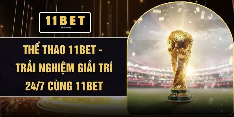 Thể Thao 11BET - Trải Nghiệm Giải Trí 24/7 Cùng 11BET
